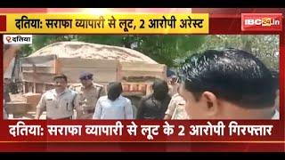 Datia News  सराफा व्यापारी से लूट के 2 आरोपी Arrest 3 फरार