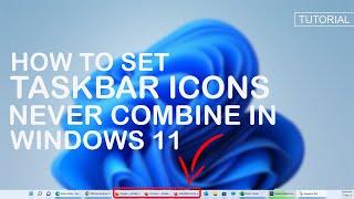 How to set taskbar icons to never combine in Windows 11?