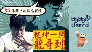 【big big channel】乾坤一開龍哥到  #2 傳聞中的猛鬼戲院