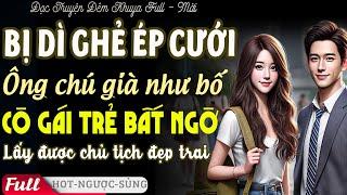 BỊ DÌ GHẺ ÉP GẢ ÔNG CHÚ GIÀ NHƯ BỐ Gái Trẻ Vớ Được Chủ Tịch Tiểu Thuyết Đêm Khuya  PHÊ Truyện FULL