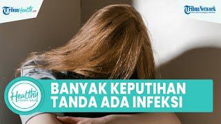 Apakah Keputihan Keluar Banyak pada Wanita Tanda Adanya Infeksi? Inilah Penyebab dan Cara Atasi