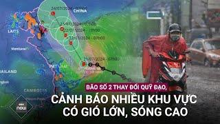 Bão số 2 thay đổi quỹ đạo cảnh báo nhiều khu vực có gió lớn sóng cao  VTC Now