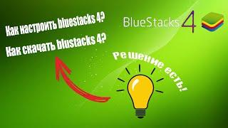 Как скачать и настроить BlueStacks 4? Решение есть