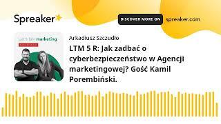 LTM 5 R Jak zadbać o cyberbezpieczeństwo w Agencji marketingowej? Gość Kamil Porembiński.
