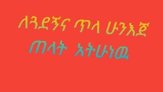 #ለጓደኝና ጥላ ሁን እጀ  ጠላት  አትሁንዉ??