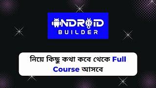 Android Builder Full Course কবে আসবে বাংলায়