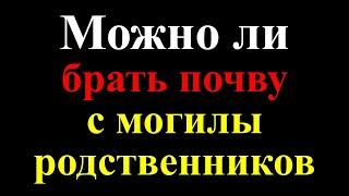 Земля с кладбища можно ли брать почву с могилы родственников