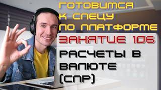 ЗАНЯТИЕ 106. РАСЧЕТЫ В ВАЛЮТЕ СПР. ПОДГОТОВКА К СПЕЦИАЛИСТУ ПО ПЛАТФОРМЕ 1С