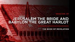 Jerusalem the Bride & Babylon the Great Harlot  THE BOOK OF REVELATION Session 57