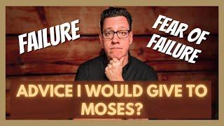 Failure Fear of Failure and Advice I Would Give to Moses