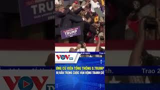 Ứng cử viên tổng thống D.Trump bị bắn trong cuộc vận động tranh cử