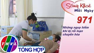 Những nguy hiểm khi bị rối loạn chuyển hóa ​ Sống khỏe mỗi ngày - Kỳ 971