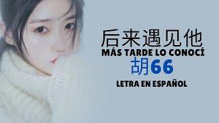 胡66 Hu66 Houlai yujian ta 后来遇见他 Sub EspañolPinyinChino