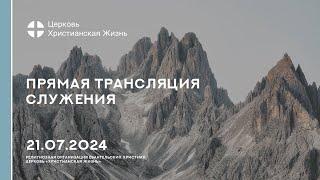 21.07.2024 Прямая трансляция служения Церкви «ХРИСТИАНСКАЯ ЖИЗНЬ»