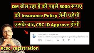 DM बोल रहा है की पहले 5000 रूपए की Insurance Policy लेनी पड़ेगी उसके बाद CSC ID Approve होगी