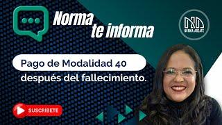 Norma te informa ¿Pago de Modalidad 40 después del fallecimiento?