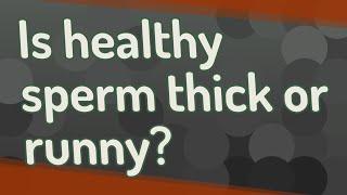 Is healthy sperm thick or runny?