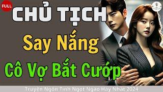 Ngọt ngào CHỦ TỊCH SAY NẮNG CÔ VỢ BẮT CƯỚP   Đọc Truyện Ngôn Tình Đêm Khuya Hay Nhất