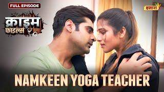 Namkeen Yoga Teacher  Crime Files - FULL EPISODE  नई कहानी  Ravi Kishan  Ishara TV