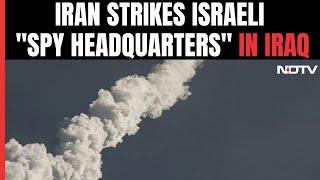 Iran Strikes Israeli Spy Headquarters In Iraq As Regional Tensions Mount