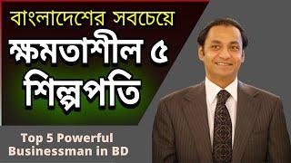 বাংলাদেশের সবচেয়ে ক্ষমতাধর ৫ শিল্পপতি  Top 5 Powerful Businessman in Bangladesh