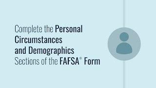 Complete the Personal Circumstances and Demographics Sections of the FAFSA® Form