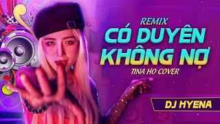 Có Duyên Không Nợ -DJ Hyena Remix - Tina Ho Cover  Thôi Thì Anh Hãy Về Nơi Gấm Hoa Lụa Là