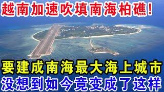 越南加速吹填南海柏礁，还要建成南海最大海上城市，没想到如今竟变成了这样