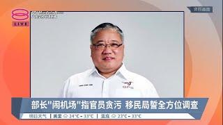 部长闹机场指官员贪污  移民局誓全方位调查【2023.06.30 八度空间华语新闻】