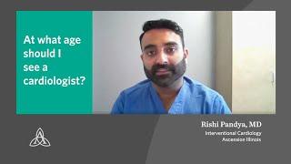 Cardiovascular  Dr. Rishi Pandya  At what age should I see a cardiologist?  Ascension Illinois