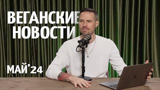 Веганские новости со всего мира. Зеленая сторона новостей. Май 2024.