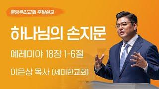 2024-07-21  하나님의 손지문  이은상 목사 세미한교회  분당우리교회 주일설교