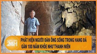 Phát hiện người đàn ông sống trong hang đá gần 100 năm khỏe như thanh niên