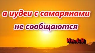 285. А иудеи с самарянами не сообщаются. Ин.49