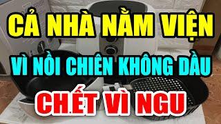 CẢNH BÁO NỒI CHIÊN KHÔNG DẦU CỰC KỲ NGUY HIỂM Nếu Dùng Theo Cách NGU XUẨN Này Có Ngày CHẾTT ĐỘT TỬ