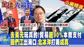 去美元玩真的中俄貿易超90%本幣支付圖們江出海口.北冰洋打美成真【全球大視野】@全球大視野Global_Vision 小編精選