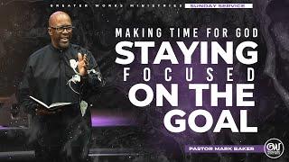 Pastor Mark Baker  Greater Works Ministries  Sunday  Making Time For God and Focusing on the Goal