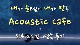 내듣내만 Acoustic Cafe 어쿠스틱 카페 31곡 2시간 연속 듣기 광고 없음