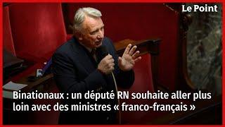 Binationaux  un député RN souhaite aller plus loin avec des ministres « franco-français »