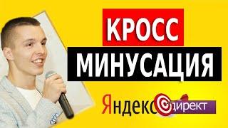 Кросс минусация Яндекс Директ. Что это? Когда делать? Как делать?