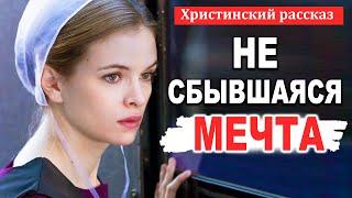 НЕ СБЫВШАЯСЯ МЕЧТА - НОВЫЙ Интересный Христианский рассказ МСЦ ЕХБ  Христианские Рассказы