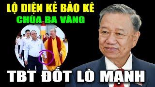 Lộ Sâu Chúa Bảo Kê Chùa Ba Vàng - TBT Tô Lâm Quyết Tâm Đốt Lò Mạnh