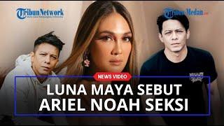 Luna Maya Blak-blakan Sebut Ariel Noah Vokalis Paling Seksi di Indonesia