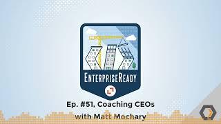EnterpriseReady - Ep. #51 Coaching CEOs with Matt Mochary