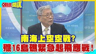 南海上空狗鬥空戰殲16島礁緊急起飛應戰  白宮震驚北京南海空戰能量已完備【頭條開講】精華版 @中天電視CtiTv