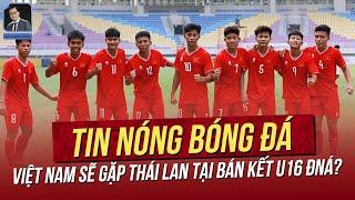 Tin nóng 296 Việt Nam sẽ gặp Thái Lan tại Bán kết U16 ĐNÁ? Kình địch thầy Park gia hạn hợp đồng