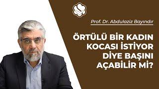 Örtülü bir kadın kocası istiyor diye başını açabilir mi?  Prof. Dr. Abdulaziz BAYINDIR