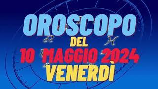 Oroscopo 10 maggio 2024 venerdì segni oroscopo di oggi 10 maggio oroscopo del giorno 10 maggio 2024