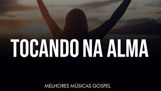 TOCANDO NA ALMA - Melhores Músicas Gospel