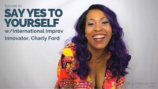 Say Yes To Yourself wInternational Improv Innovator Charly Ford